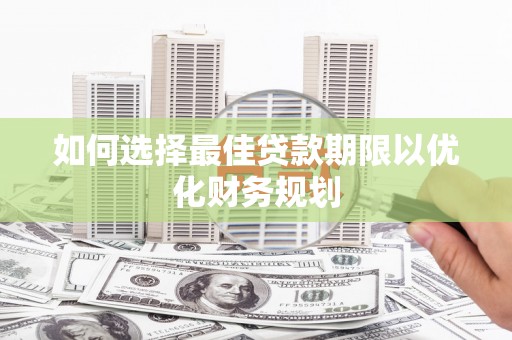 鄂托克旗如何选择最佳贷款期限以优化财务规划