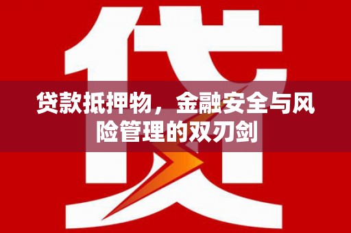 鄂托克旗贷款抵押物，金融安全与风险管理的双刃剑