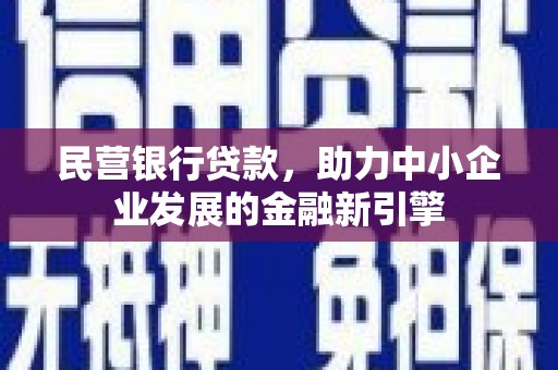 鄂托克旗民营银行贷款，助力中小企业发展的金融新引擎