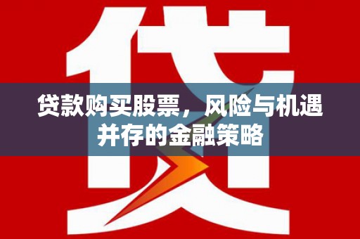 鄂托克旗贷款购买股票，风险与机遇并存的金融策略