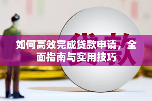 鄂托克旗如何高效完成贷款申请，全面指南与实用技巧