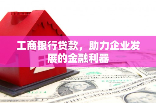 鄂托克旗工商银行贷款，助力企业发展的金融利器