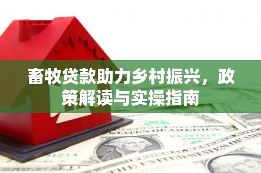 鄂托克旗畜牧贷款助力乡村振兴，政策解读与实操指南