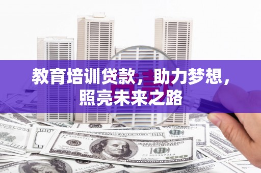 鄂托克旗教育培训贷款，助力梦想，照亮未来之路