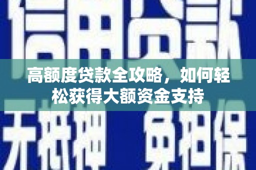 鄂托克旗高额度贷款全攻略，如何轻松获得大额资金支持