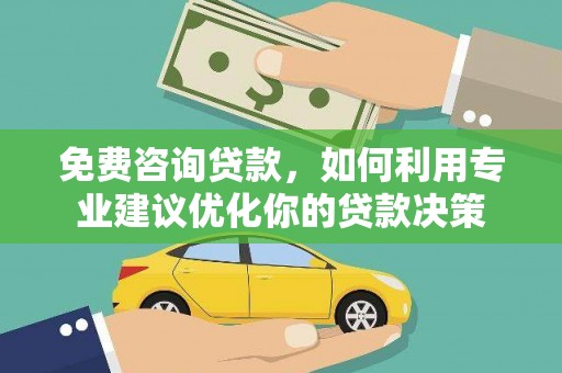 鄂托克旗免费咨询贷款，如何利用专业建议优化你的贷款决策
