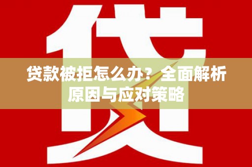 鄂托克旗贷款被拒怎么办？全面解析原因与应对策略