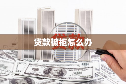 鄂托克旗贷款被拒怎么办