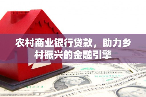 鄂托克旗农村商业银行贷款，助力乡村振兴的金融引擎