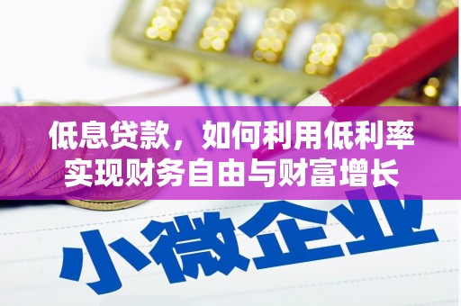 鄂托克旗低息贷款，如何利用低利率实现财务自由与财富增长