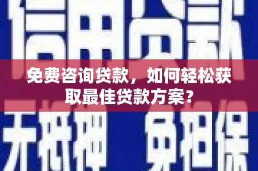 鄂托克旗免费咨询贷款，如何轻松获取最佳贷款方案？