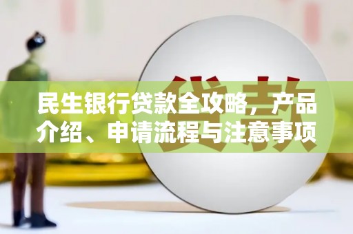 鄂托克旗民生银行贷款全攻略，产品介绍、申请流程与注意事项